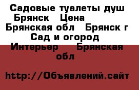 Садовые туалеты,душ.Брянск › Цена ­ 8 500 - Брянская обл., Брянск г. Сад и огород » Интерьер   . Брянская обл.